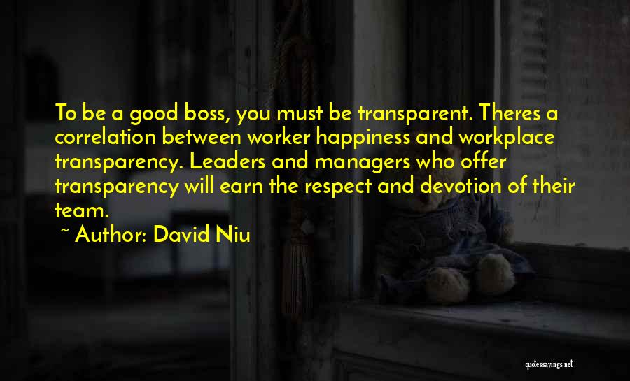 David Niu Quotes: To Be A Good Boss, You Must Be Transparent. Theres A Correlation Between Worker Happiness And Workplace Transparency. Leaders And