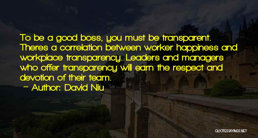 David Niu Quotes: To Be A Good Boss, You Must Be Transparent. Theres A Correlation Between Worker Happiness And Workplace Transparency. Leaders And