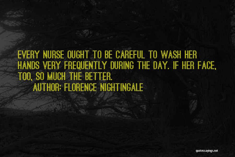 Florence Nightingale Quotes: Every Nurse Ought To Be Careful To Wash Her Hands Very Frequently During The Day. If Her Face, Too, So