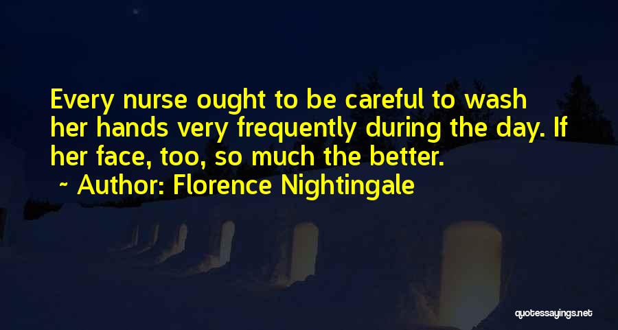 Florence Nightingale Quotes: Every Nurse Ought To Be Careful To Wash Her Hands Very Frequently During The Day. If Her Face, Too, So