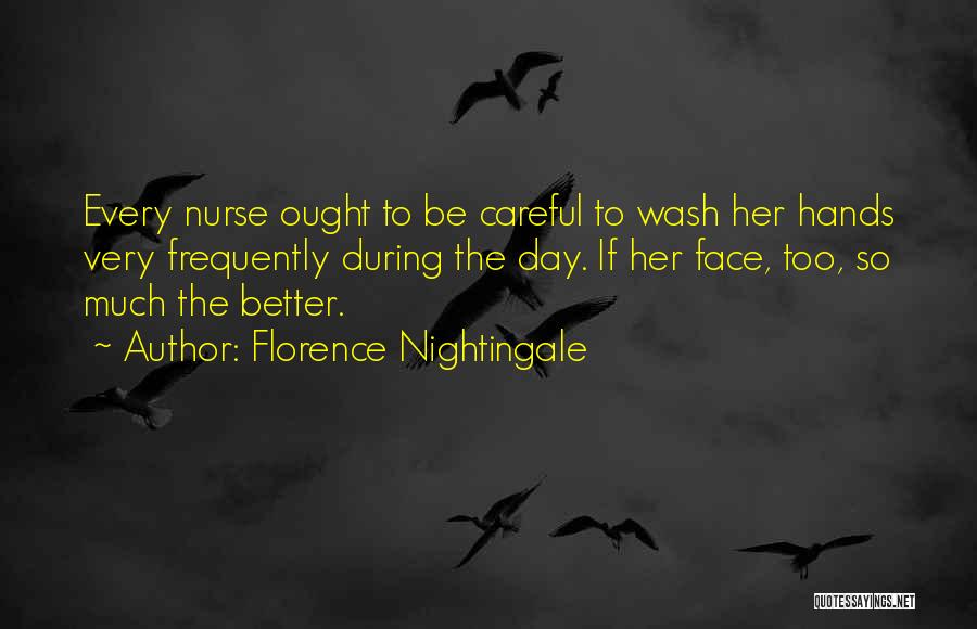 Florence Nightingale Quotes: Every Nurse Ought To Be Careful To Wash Her Hands Very Frequently During The Day. If Her Face, Too, So