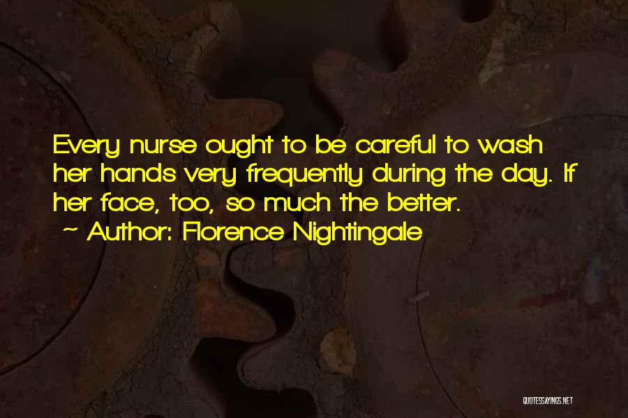 Florence Nightingale Quotes: Every Nurse Ought To Be Careful To Wash Her Hands Very Frequently During The Day. If Her Face, Too, So