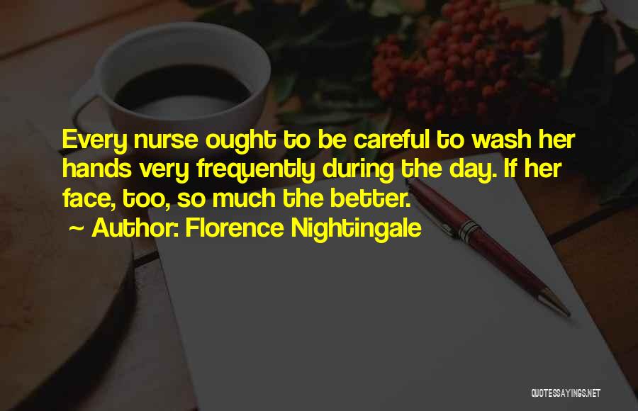 Florence Nightingale Quotes: Every Nurse Ought To Be Careful To Wash Her Hands Very Frequently During The Day. If Her Face, Too, So