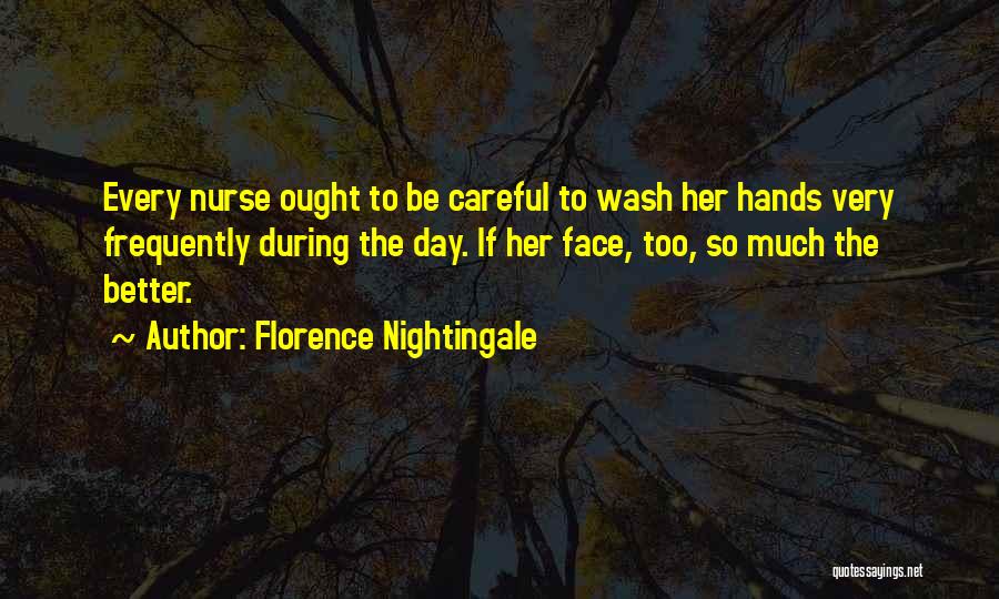 Florence Nightingale Quotes: Every Nurse Ought To Be Careful To Wash Her Hands Very Frequently During The Day. If Her Face, Too, So