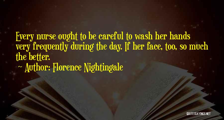 Florence Nightingale Quotes: Every Nurse Ought To Be Careful To Wash Her Hands Very Frequently During The Day. If Her Face, Too, So