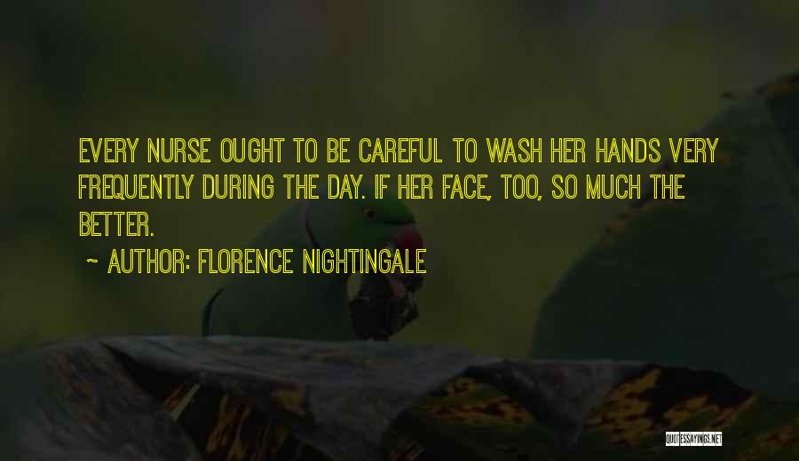 Florence Nightingale Quotes: Every Nurse Ought To Be Careful To Wash Her Hands Very Frequently During The Day. If Her Face, Too, So