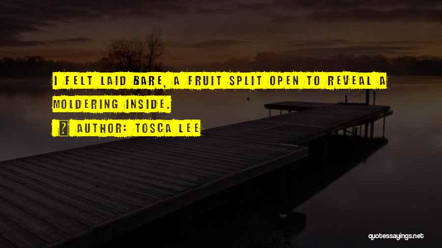 Tosca Lee Quotes: I Felt Laid Bare, A Fruit Split Open To Reveal A Moldering Inside.