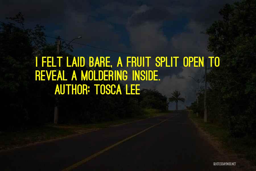 Tosca Lee Quotes: I Felt Laid Bare, A Fruit Split Open To Reveal A Moldering Inside.