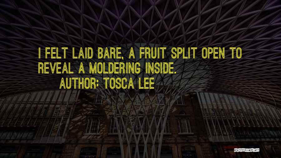 Tosca Lee Quotes: I Felt Laid Bare, A Fruit Split Open To Reveal A Moldering Inside.