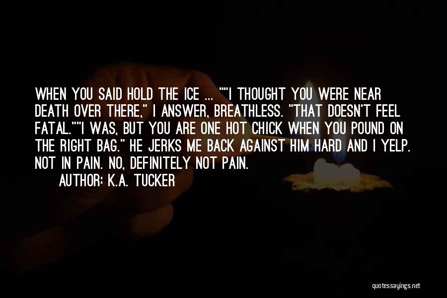 K.A. Tucker Quotes: When You Said Hold The Ice ... I Thought You Were Near Death Over There, I Answer, Breathless. That Doesn't