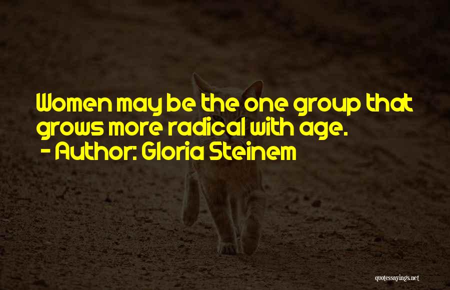 Gloria Steinem Quotes: Women May Be The One Group That Grows More Radical With Age.