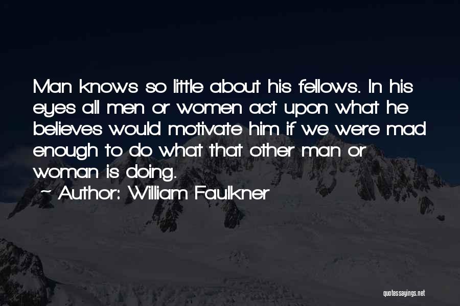 William Faulkner Quotes: Man Knows So Little About His Fellows. In His Eyes All Men Or Women Act Upon What He Believes Would