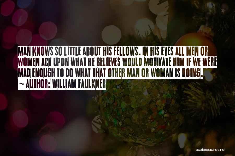 William Faulkner Quotes: Man Knows So Little About His Fellows. In His Eyes All Men Or Women Act Upon What He Believes Would