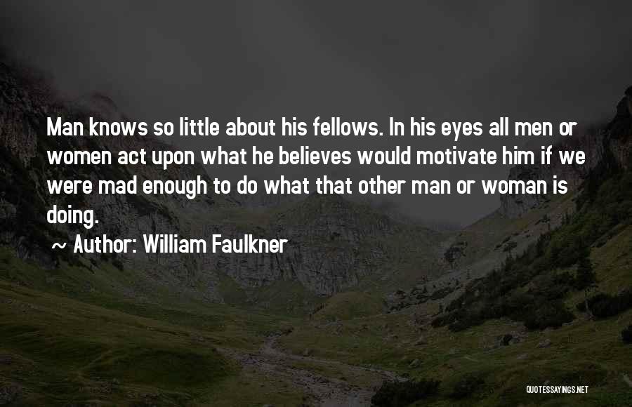 William Faulkner Quotes: Man Knows So Little About His Fellows. In His Eyes All Men Or Women Act Upon What He Believes Would