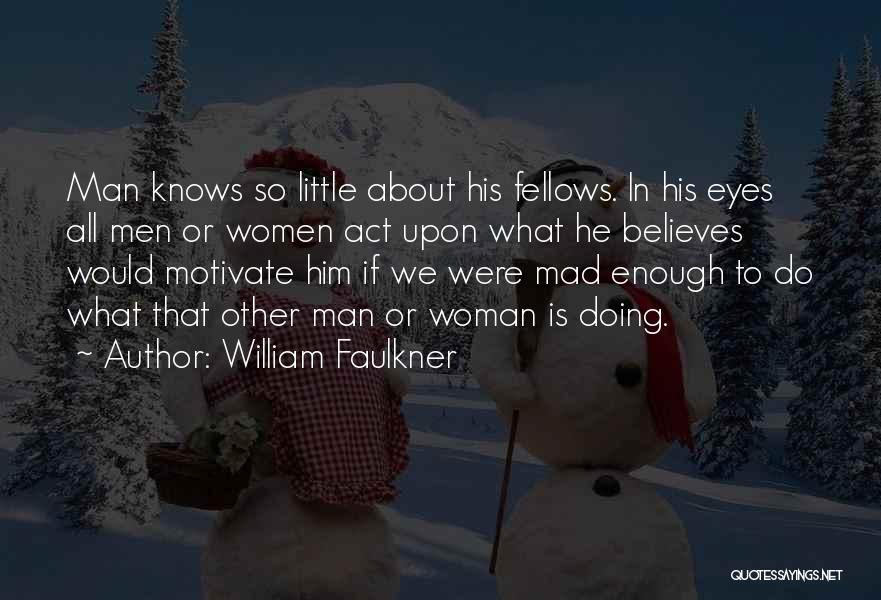 William Faulkner Quotes: Man Knows So Little About His Fellows. In His Eyes All Men Or Women Act Upon What He Believes Would