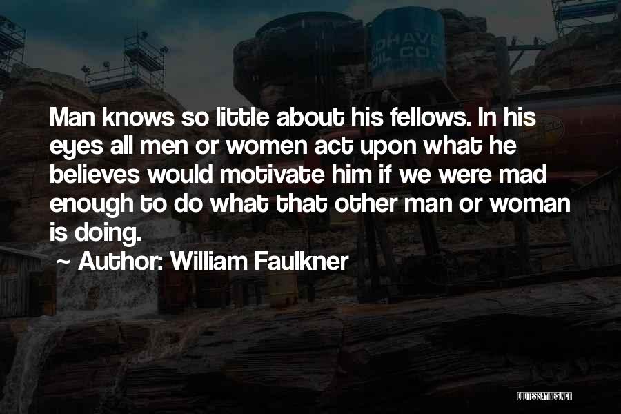 William Faulkner Quotes: Man Knows So Little About His Fellows. In His Eyes All Men Or Women Act Upon What He Believes Would