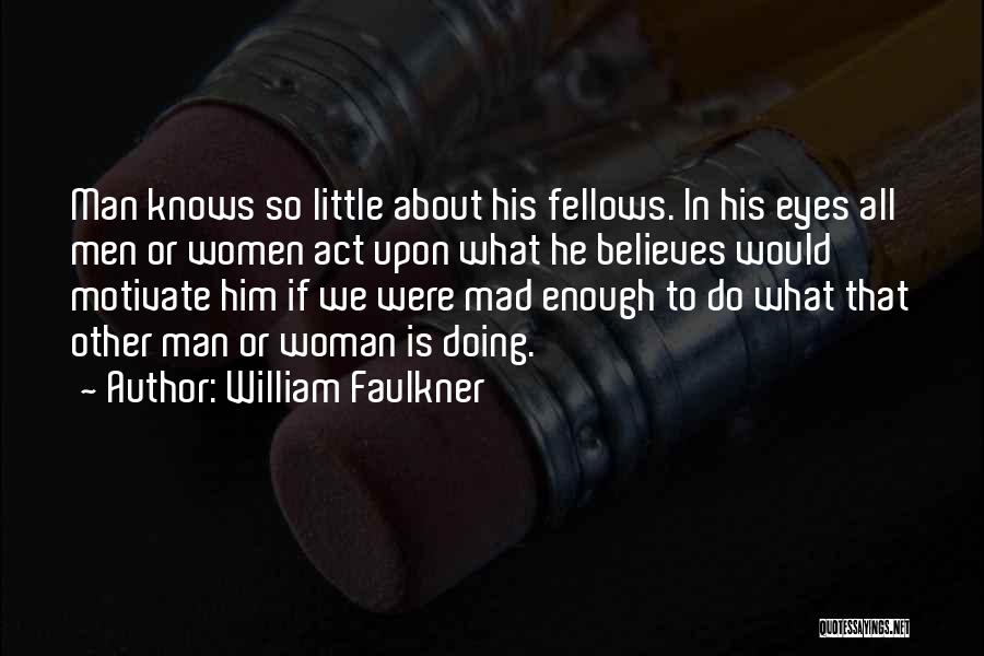 William Faulkner Quotes: Man Knows So Little About His Fellows. In His Eyes All Men Or Women Act Upon What He Believes Would