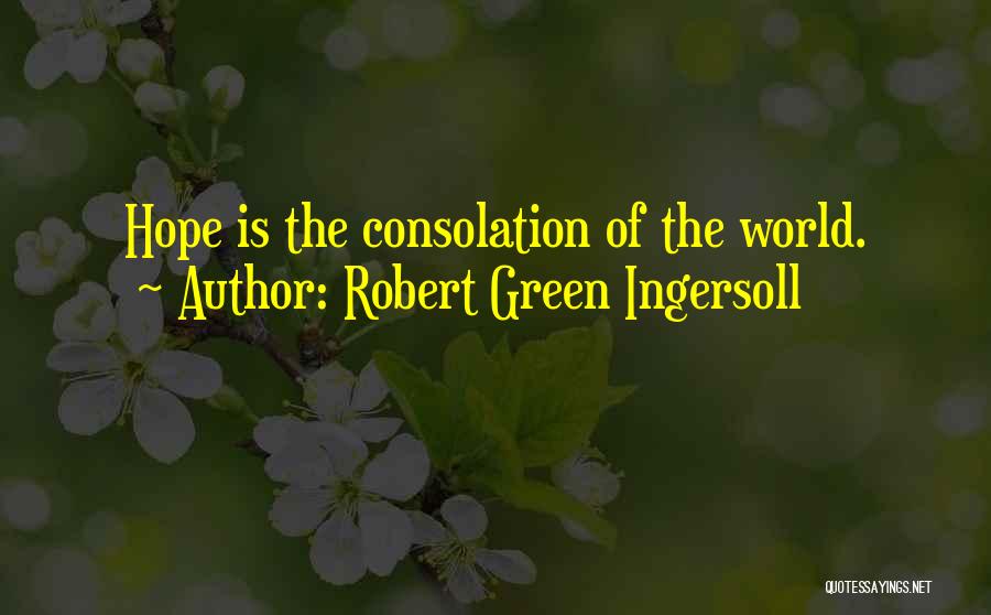 Robert Green Ingersoll Quotes: Hope Is The Consolation Of The World.
