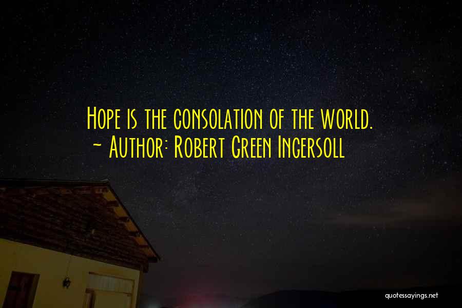 Robert Green Ingersoll Quotes: Hope Is The Consolation Of The World.
