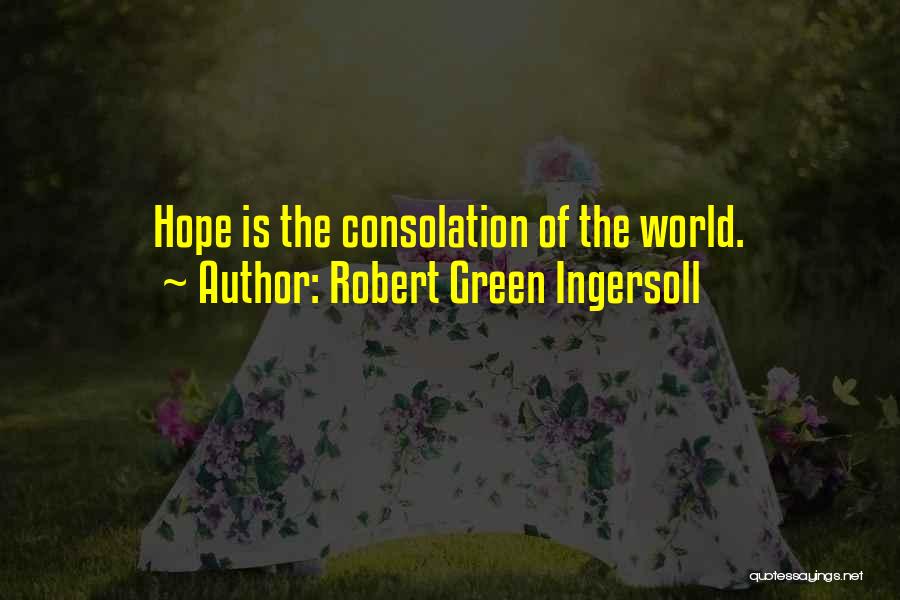Robert Green Ingersoll Quotes: Hope Is The Consolation Of The World.