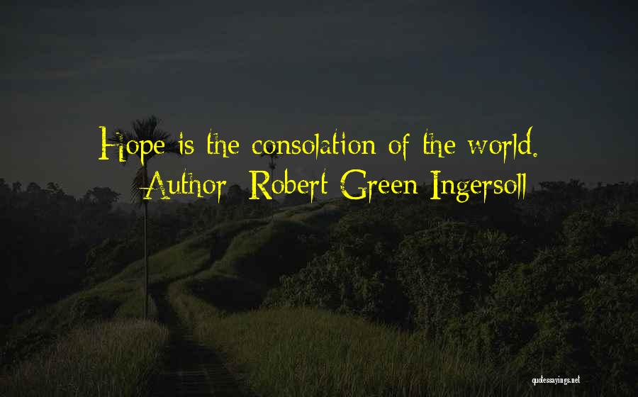 Robert Green Ingersoll Quotes: Hope Is The Consolation Of The World.