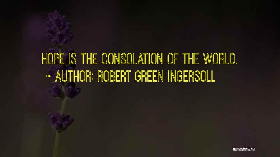 Robert Green Ingersoll Quotes: Hope Is The Consolation Of The World.