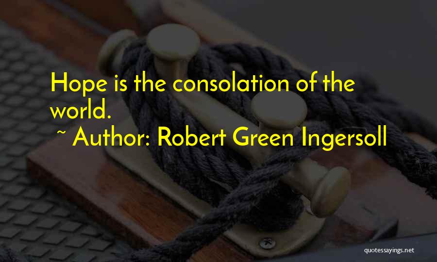 Robert Green Ingersoll Quotes: Hope Is The Consolation Of The World.
