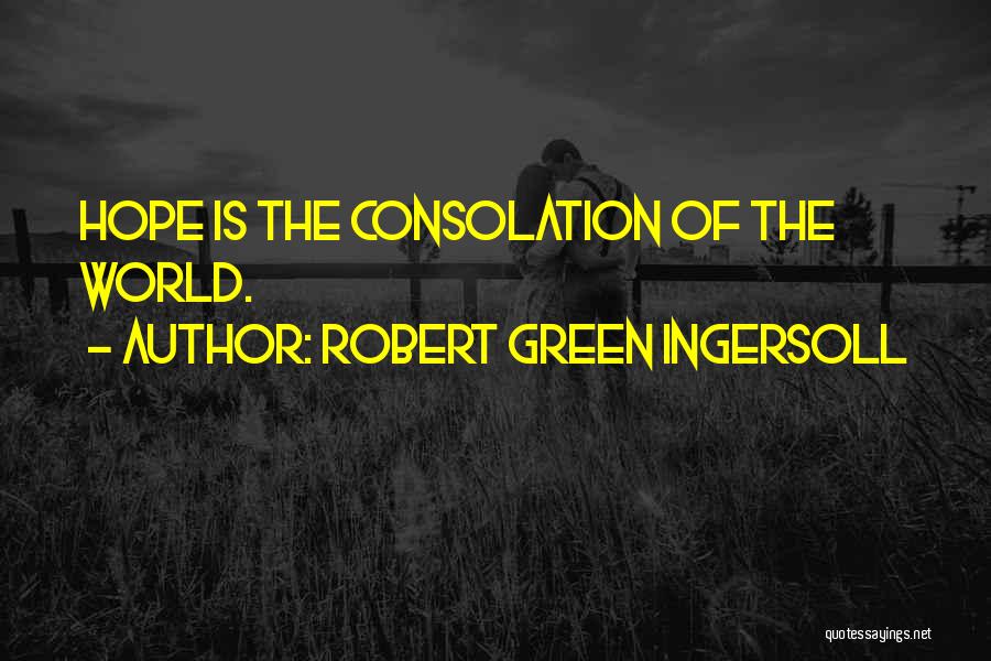 Robert Green Ingersoll Quotes: Hope Is The Consolation Of The World.