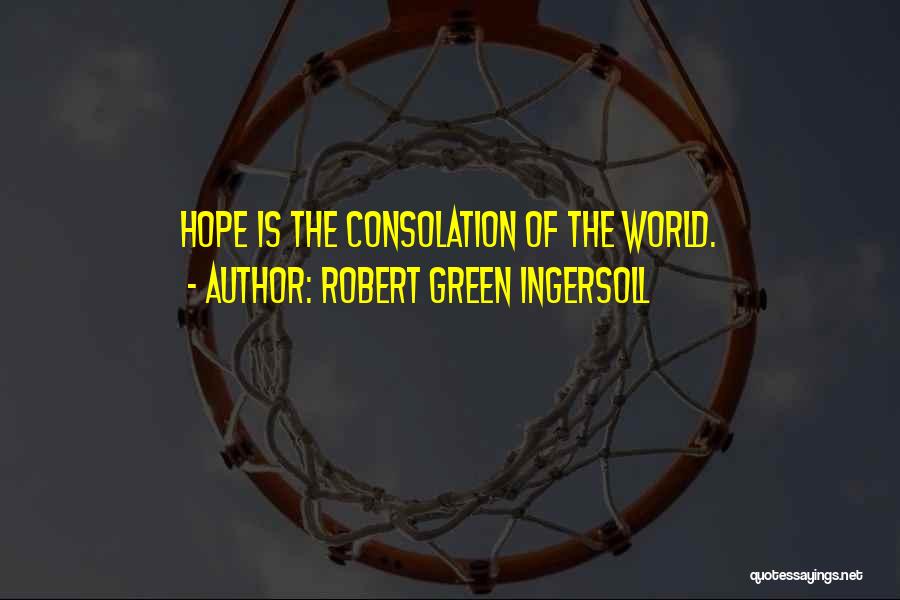 Robert Green Ingersoll Quotes: Hope Is The Consolation Of The World.