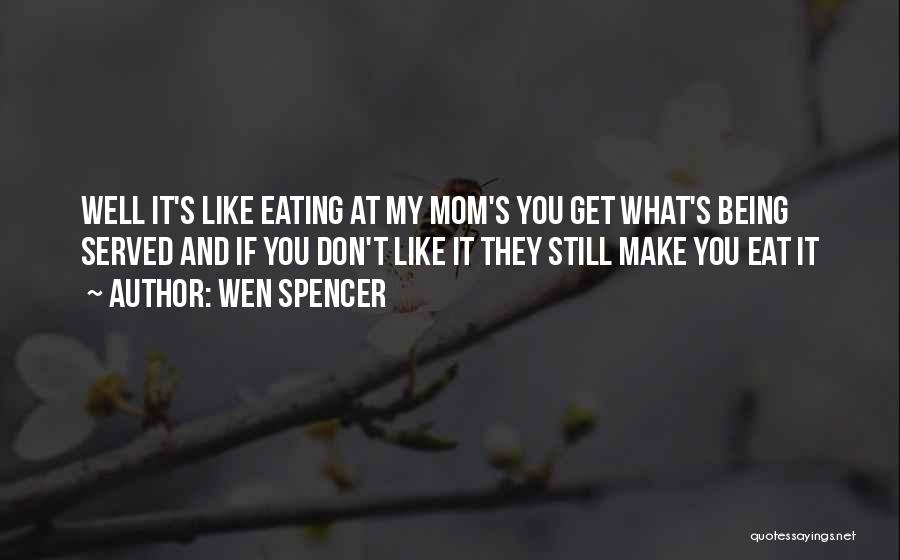 Wen Spencer Quotes: Well It's Like Eating At My Mom's You Get What's Being Served And If You Don't Like It They Still