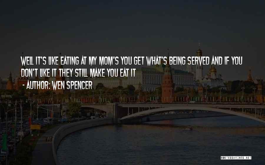 Wen Spencer Quotes: Well It's Like Eating At My Mom's You Get What's Being Served And If You Don't Like It They Still