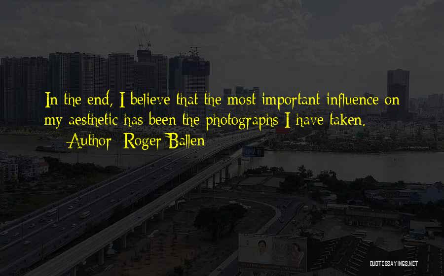 Roger Ballen Quotes: In The End, I Believe That The Most Important Influence On My Aesthetic Has Been The Photographs I Have Taken.