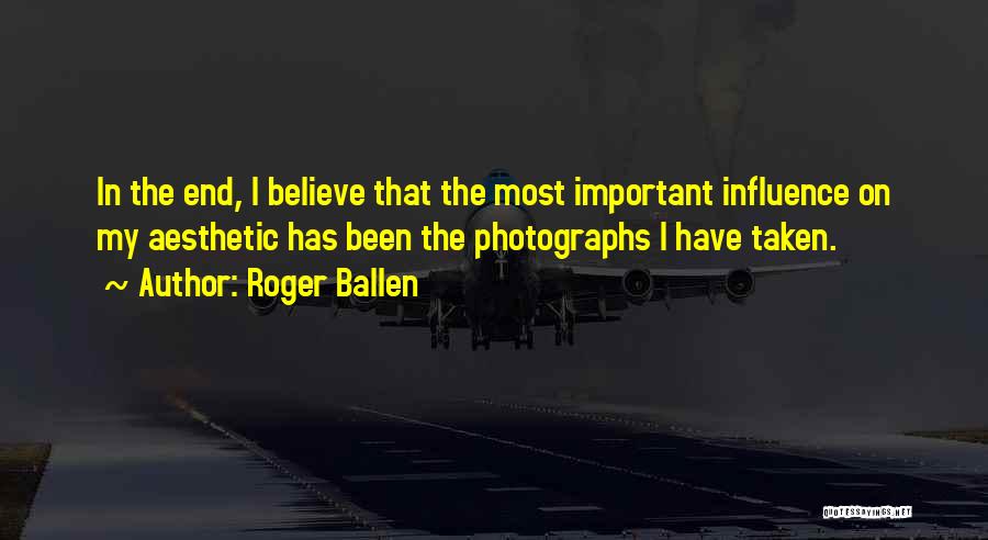 Roger Ballen Quotes: In The End, I Believe That The Most Important Influence On My Aesthetic Has Been The Photographs I Have Taken.