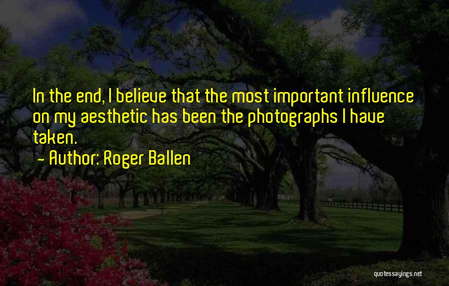 Roger Ballen Quotes: In The End, I Believe That The Most Important Influence On My Aesthetic Has Been The Photographs I Have Taken.