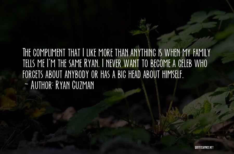 Ryan Guzman Quotes: The Compliment That I Like More Than Anything Is When My Family Tells Me I'm The Same Ryan. I Never