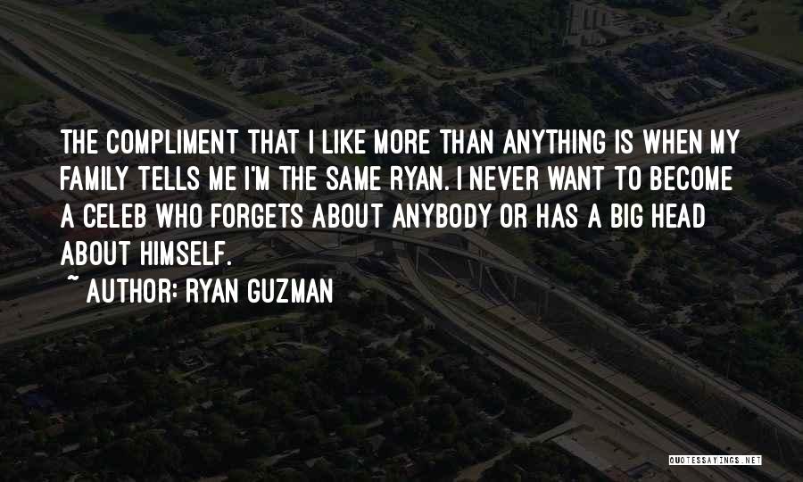 Ryan Guzman Quotes: The Compliment That I Like More Than Anything Is When My Family Tells Me I'm The Same Ryan. I Never
