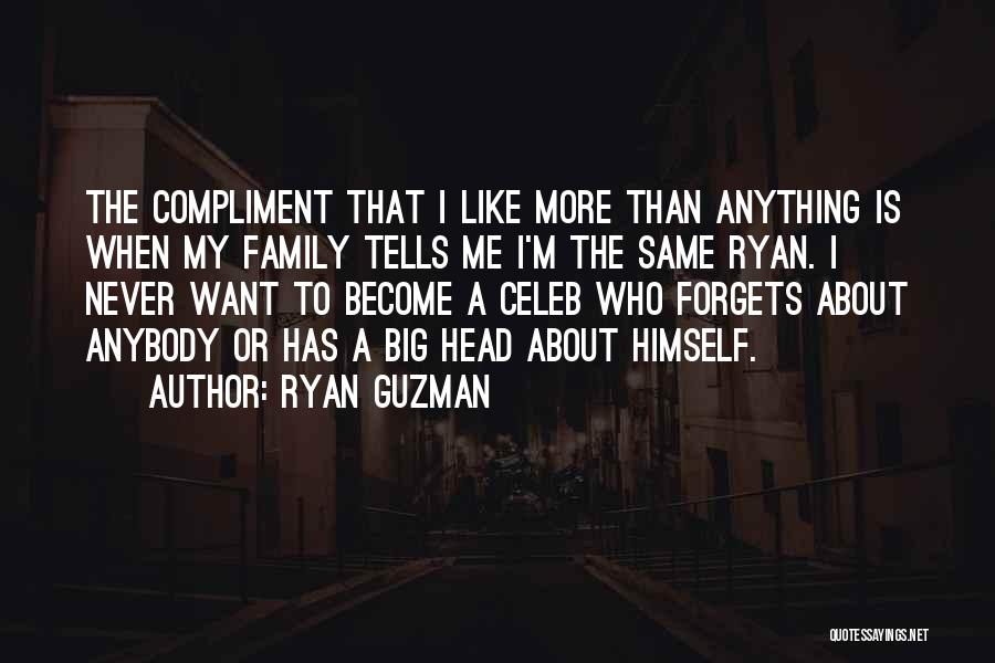 Ryan Guzman Quotes: The Compliment That I Like More Than Anything Is When My Family Tells Me I'm The Same Ryan. I Never