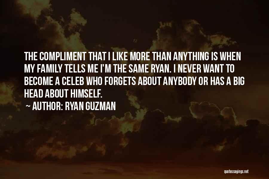 Ryan Guzman Quotes: The Compliment That I Like More Than Anything Is When My Family Tells Me I'm The Same Ryan. I Never