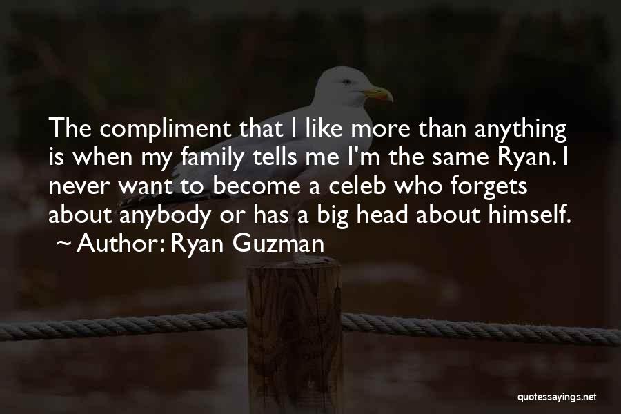 Ryan Guzman Quotes: The Compliment That I Like More Than Anything Is When My Family Tells Me I'm The Same Ryan. I Never