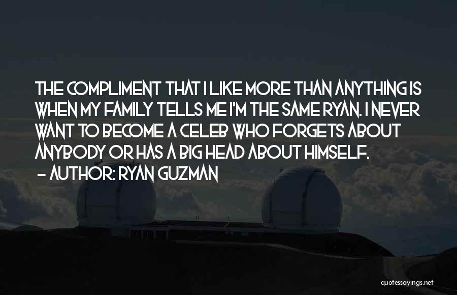 Ryan Guzman Quotes: The Compliment That I Like More Than Anything Is When My Family Tells Me I'm The Same Ryan. I Never