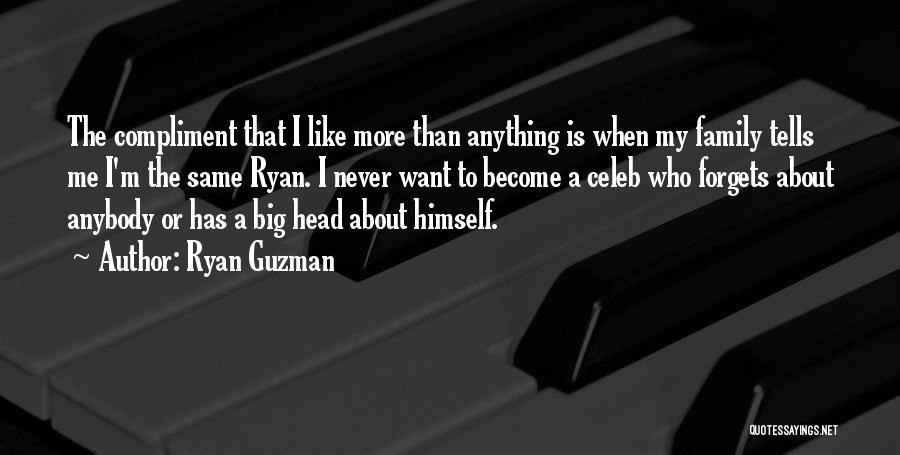 Ryan Guzman Quotes: The Compliment That I Like More Than Anything Is When My Family Tells Me I'm The Same Ryan. I Never