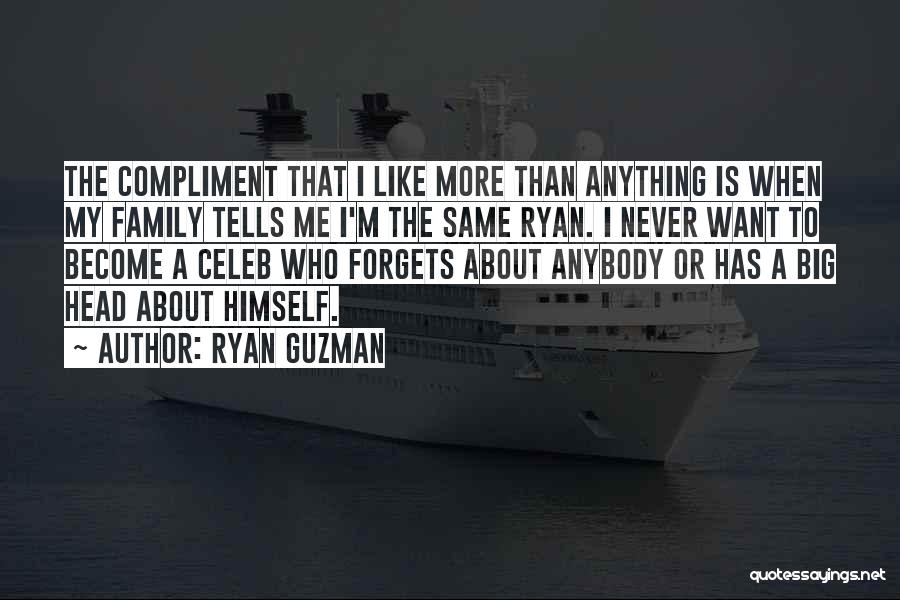 Ryan Guzman Quotes: The Compliment That I Like More Than Anything Is When My Family Tells Me I'm The Same Ryan. I Never