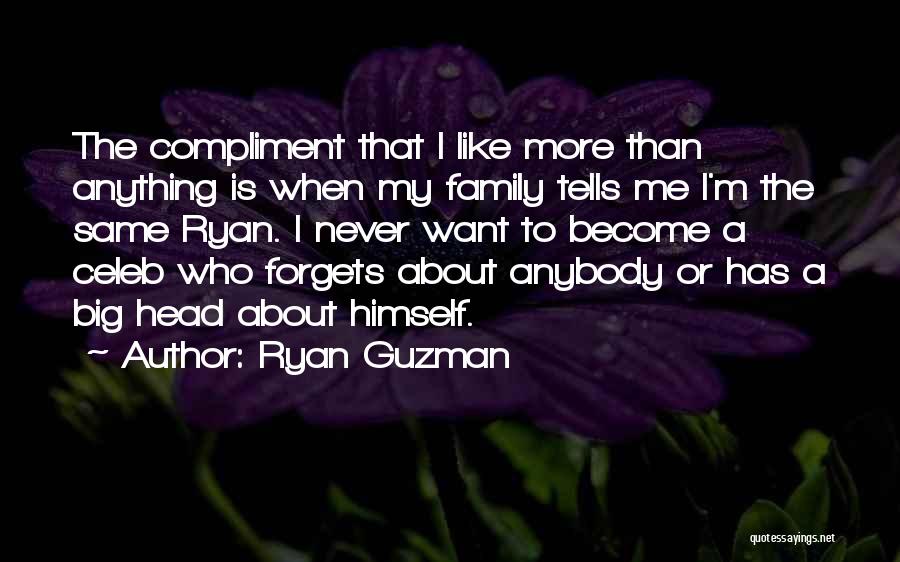 Ryan Guzman Quotes: The Compliment That I Like More Than Anything Is When My Family Tells Me I'm The Same Ryan. I Never