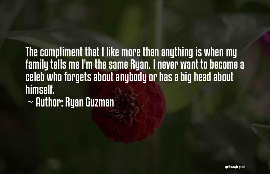 Ryan Guzman Quotes: The Compliment That I Like More Than Anything Is When My Family Tells Me I'm The Same Ryan. I Never
