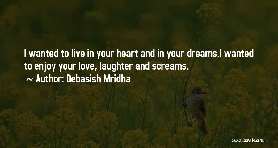 Debasish Mridha Quotes: I Wanted To Live In Your Heart And In Your Dreams.i Wanted To Enjoy Your Love, Laughter And Screams.