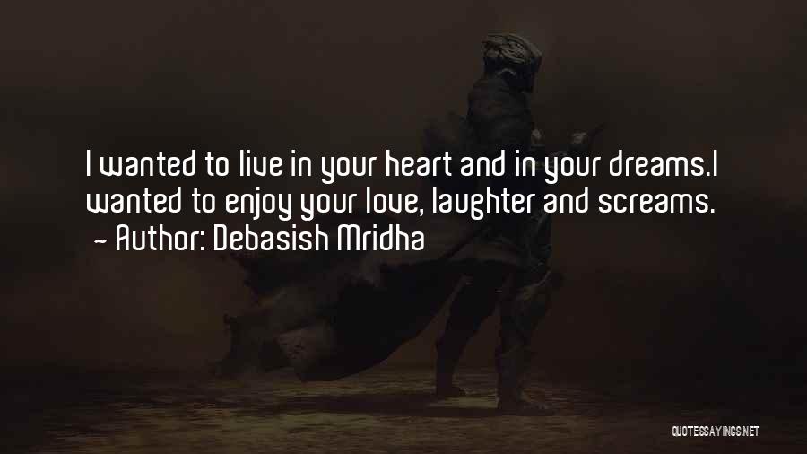 Debasish Mridha Quotes: I Wanted To Live In Your Heart And In Your Dreams.i Wanted To Enjoy Your Love, Laughter And Screams.