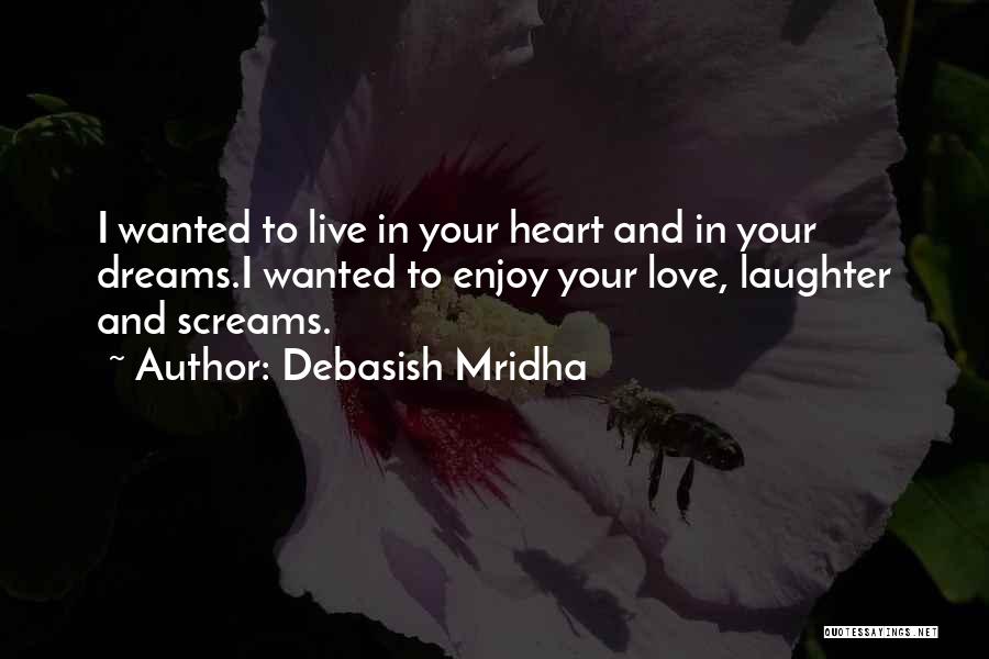 Debasish Mridha Quotes: I Wanted To Live In Your Heart And In Your Dreams.i Wanted To Enjoy Your Love, Laughter And Screams.
