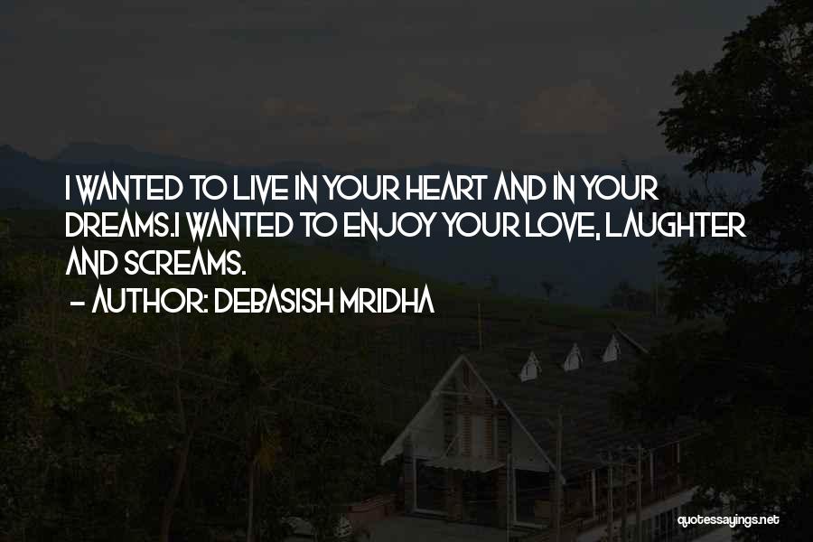 Debasish Mridha Quotes: I Wanted To Live In Your Heart And In Your Dreams.i Wanted To Enjoy Your Love, Laughter And Screams.