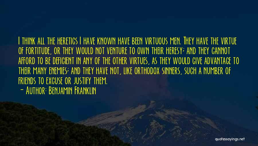 Benjamin Franklin Quotes: I Think All The Heretics I Have Known Have Been Virtuous Men. They Have The Virtue Of Fortitude, Or They