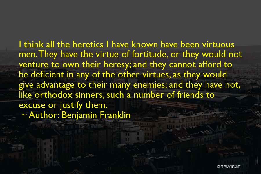 Benjamin Franklin Quotes: I Think All The Heretics I Have Known Have Been Virtuous Men. They Have The Virtue Of Fortitude, Or They